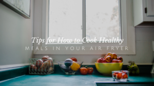 5 Tips for Cooking Healthy Meals in Your Air Fryer | andreadahlman.com